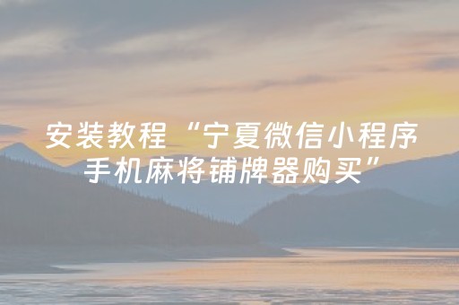 安装教程“宁夏微信小程序手机麻将铺牌器购买”（充值会提高胜率么)