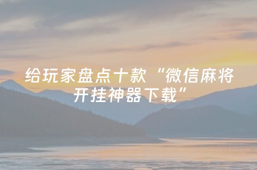 给玩家盘点十款“微信麻将开挂神器下载”（辅助器通用版)