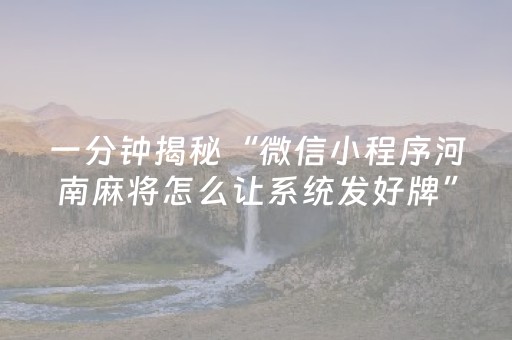 一分钟揭秘“微信小程序河南麻将怎么让系统发好牌”（有什么规律)