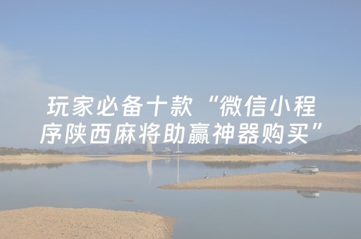 玩家必备十款“微信小程序陕西麻将助赢神器购买”（会员会提高胜率吗)