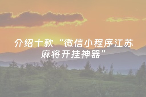 介绍十款“微信小程序江苏麻将开挂神器”（是否能开挂)