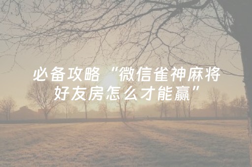 必备攻略“微信雀神麻将好友房怎么才能赢”（免费辅助)