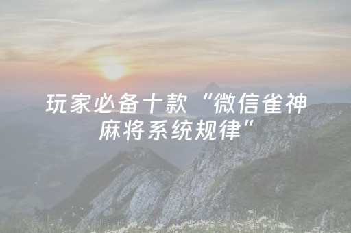 玩家必备十款“微信雀神麻将系统规律”（专用神器)