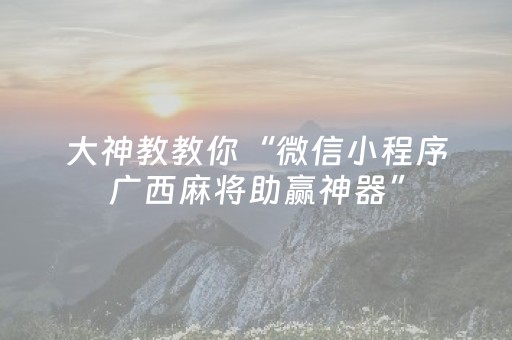 大神教教你“微信小程序广西麻将助赢神器”（是否能开挂)