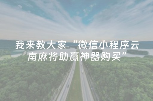 我来教大家“微信小程序云南麻将助赢神器购买”（专用神器)