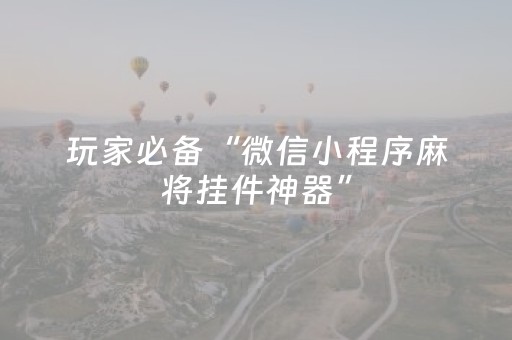 玩家必备“微信小程序麻将挂件神器”（助赢神器)