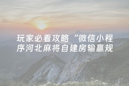 玩家必看攻略“微信小程序河北麻将自建房输赢规律”（怎么让系统给自己好牌)