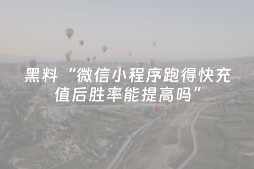 黑料“微信小程序跑得快充值后胜率能提高吗”（开挂辅助器插件)