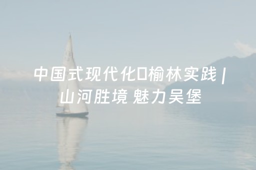 中国式现代化・榆林实践 | 山河胜境 魅力吴堡