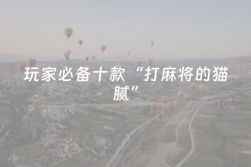 玩家必备十款“打麻将的猫腻”（必赢神器免费安装)