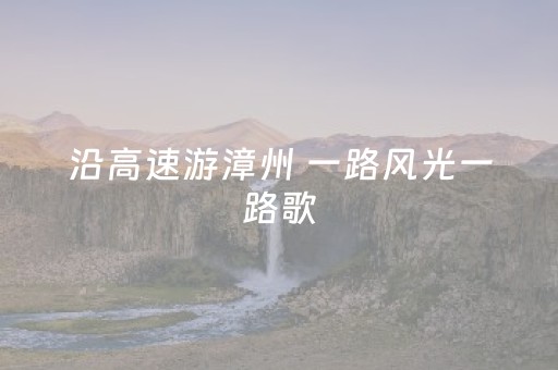 沿高速游漳州 一路风光一路歌