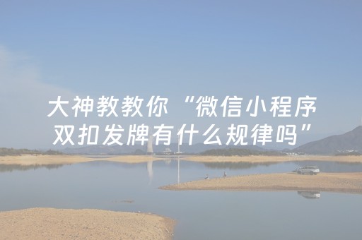 大神教教你“微信小程序双扣发牌有什么规律吗”（有什么诀窍)