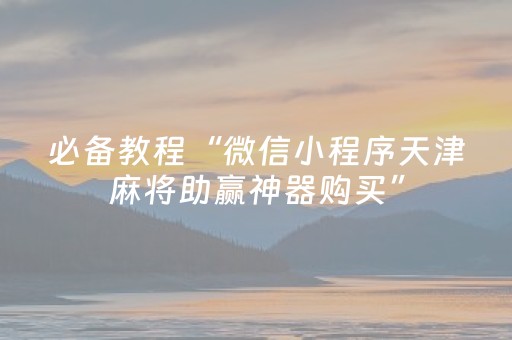 必备教程“微信小程序天津麻将助赢神器购买”（必赢神器)