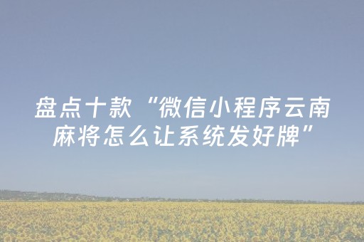 盘点十款“微信小程序云南麻将怎么让系统发好牌”（控牌器)