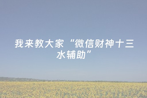 我来教大家“微信财神十三水辅助”（专用神器下载)