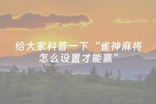 给大家科普一下“雀神麻将怎么设置才能赢”（助攻神器)