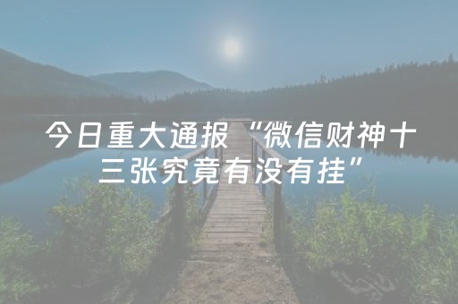 今日重大通报“微信财神十三张究竟有没有挂”（必赢神器辅助器)