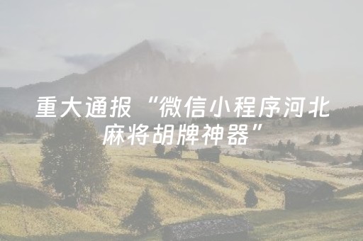 重大通报“微信小程序河北麻将胡牌神器”（为什么有人一直赢)