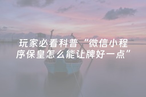 玩家必看科普“微信小程序保皇怎么能让牌好一点”（AI辅助胡牌规则)