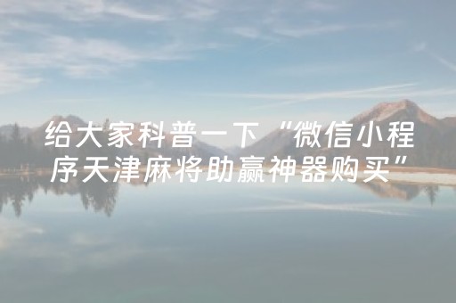 给大家科普一下“微信小程序天津麻将助赢神器购买”（怎么能得到好牌)