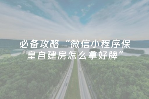 必备攻略“微信小程序保皇自建房怎么拿好牌”（通用挂软件多少钱)
