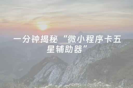 一分钟揭秘“微小程序卡五星辅助器”（怎么控制输赢)