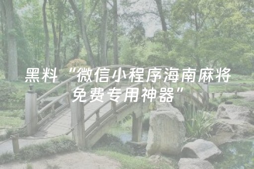 黑料“微信小程序海南麻将免费专用神器”（自建房胜负规律)