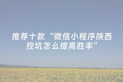 推荐十款“微信小程序陕西挖坑怎么提高胜率”（插件可信吗)