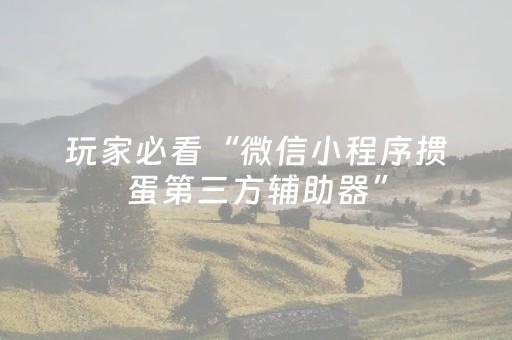 玩家必看“微信小程序掼蛋第三方辅助器”（会员会提高胜率吗)