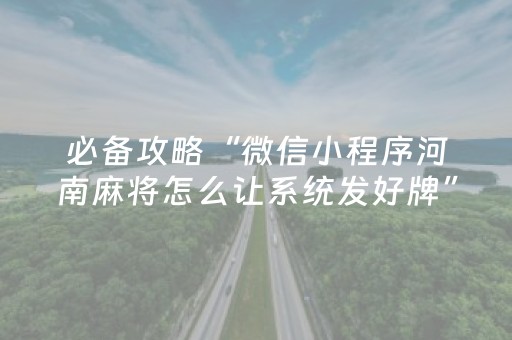 必备攻略“微信小程序河南麻将怎么让系统发好牌”（怎么才会赢)