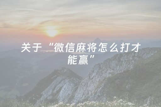 关于“微信麻将怎么打才能赢”（专用神器)