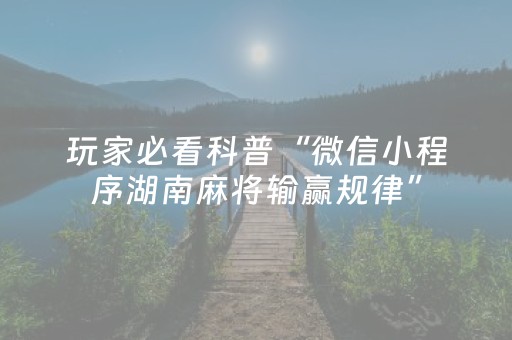 玩家必看科普“微信小程序湖南麻将输赢规律”（透明器教程)