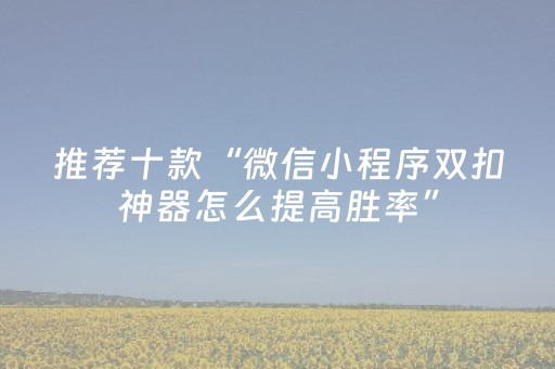 推荐十款“微信小程序双扣神器怎么提高胜率”（究竟是不是有挂)