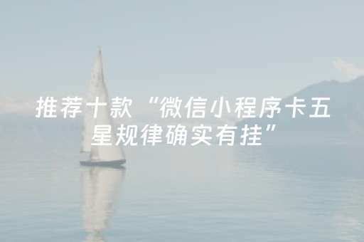推荐十款“微信小程序卡五星规律确实有挂”（专用神器下载)