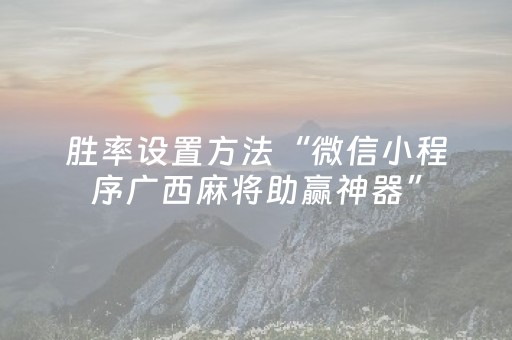 胜率设置方法“微信小程序广西麻将助赢神器”（开挂辅助脚本)
