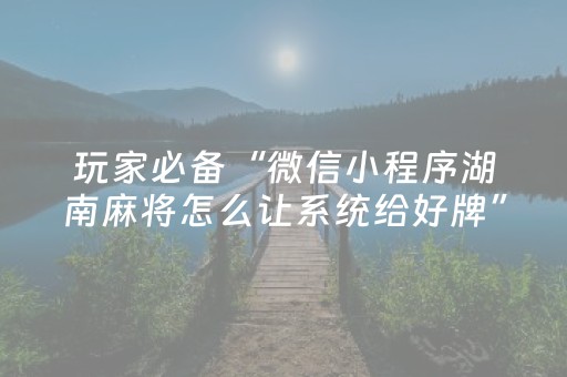玩家必备“微信小程序湖南麻将怎么让系统给好牌”（怎么能调好牌)