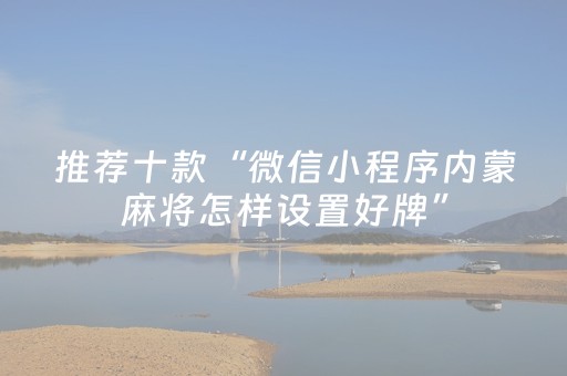 推荐十款“微信小程序内蒙麻将怎样设置好牌”（万能开挂神器)