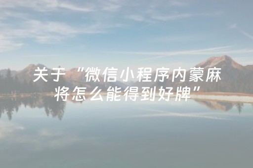 关于“微信小程序内蒙麻将怎么能得到好牌”（万能开挂器)