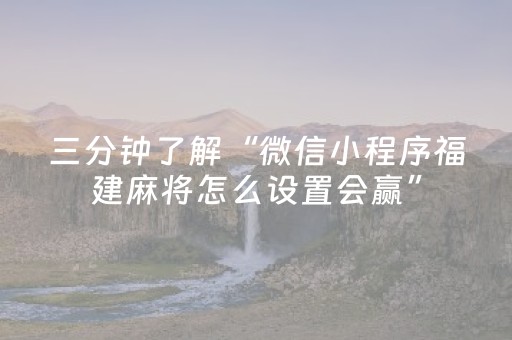 三分钟了解“微信小程序福建麻将怎么设置会赢”（有什么规律)