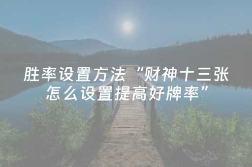 胜率设置方法“财神十三张怎么设置提高好牌率”（助赢神器)