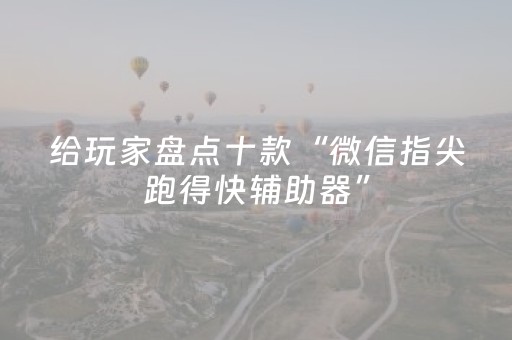 给玩家盘点十款“微信指尖跑得快辅助器”（有没有猫腻)
