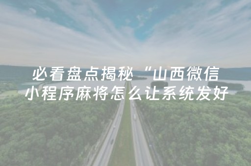 必看盘点揭秘“山西微信小程序麻将怎么让系统发好牌”（怎么提高胜率)