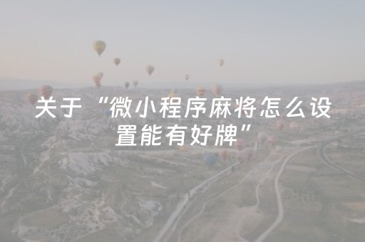 关于“微小程序麻将怎么设置能有好牌”（开挂神器下载)