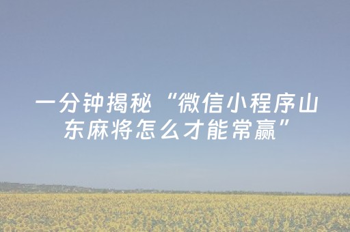 一分钟揭秘“微信小程序山东麻将怎么才能常赢”（究竟是不是有挂)
