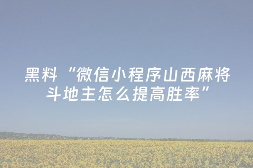 黑料“微信小程序山西麻将斗地主怎么提高胜率”（充会员胜率高)