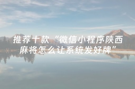推荐十款“微信小程序陕西麻将怎么让系统发好牌”（充会员胜率高)