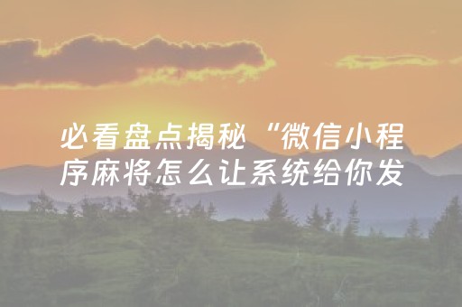 必看盘点揭秘“微信小程序麻将怎么让系统给你发好牌”（有什么诀窍)