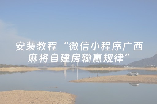 安装教程“微信小程序广西麻将自建房输赢规律”（通用挂软件多少钱)