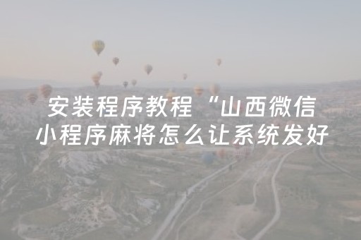 安装程序教程“山西微信小程序麻将怎么让系统发好牌”（怎么能让牌好一点)