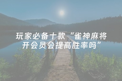 玩家必备十款“雀神麻将开会员会提高胜率吗”（有什么规律)